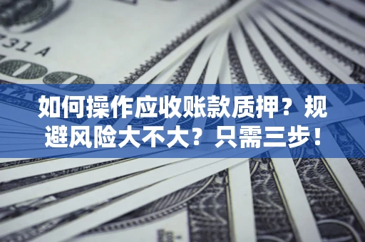 北京如何操作应收账款质押？规避风险大不大？只需三步！