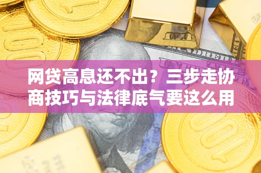 北京网贷高息还不出？三步走协商技巧与法律底气要这么用