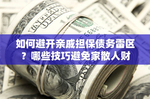 北京如何避开亲戚担保债务雷区？哪些技巧避免家散人财