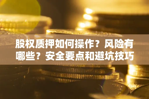 北京股权质押如何操作？风险有哪些？安全要点和避坑技巧？