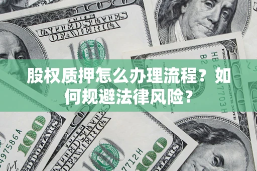 北京股权质押怎么办理流程？如何规避法律风险？