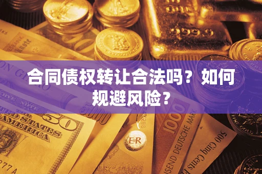 北京合同债权转让合法吗?如何规避风险? 北京合同债权转让合法吗?如何规避风险?