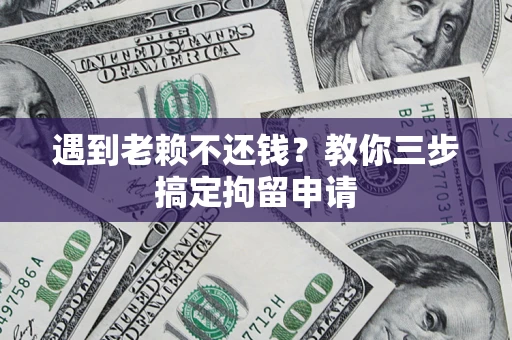 北京遇到老赖不还钱？教你三步搞定拘留申请