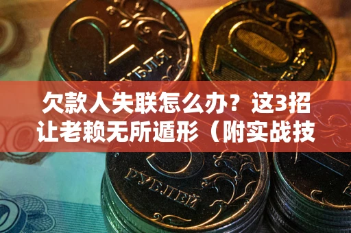 北京欠款人失联怎么办？这3招让老赖无所遁形（附实战技巧）