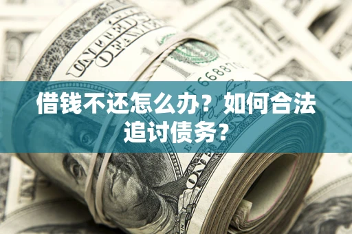 北京借钱不还怎么办？如何合法追讨债务？