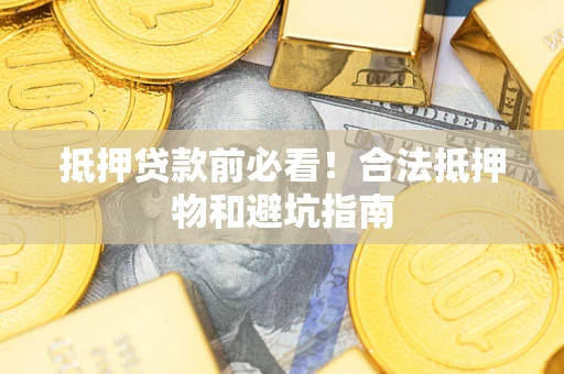 北京抵押贷款前必看！合法抵押物和避坑指南