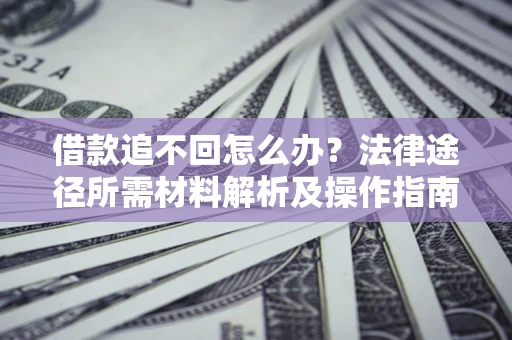 北京借款追不回怎么办?法律途径所需材料解析及操作指南 北京借款追不回怎么办?法律途径所需材料解析及操作指南