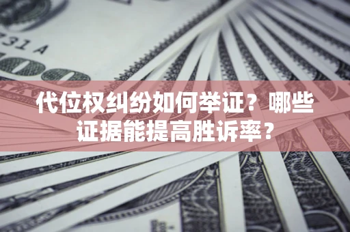 北京代位权纠纷如何举证？哪些证据能提高胜诉率？