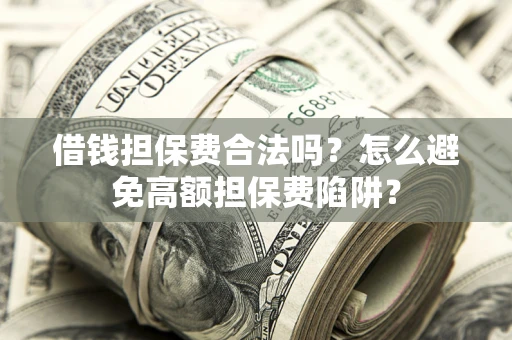 北京借钱担保费合法吗？怎么避免高额担保费陷阱？