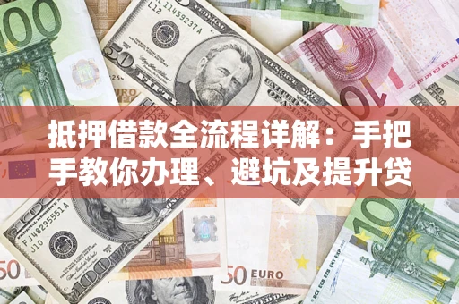北京抵押借款全流程详解：手把手教你办理、避坑及提升贷款额度