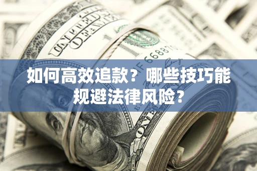 北京如何高效追款？哪些技巧能规避法律风险？