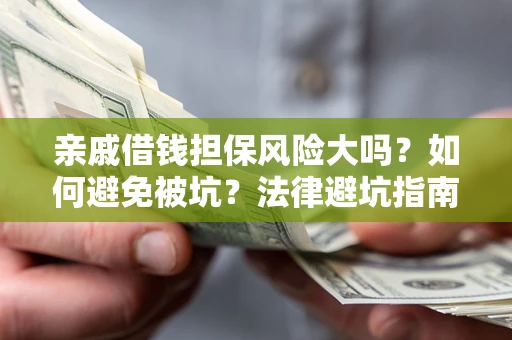 北京亲戚借钱担保风险大吗？如何避免被坑？法律避坑指南