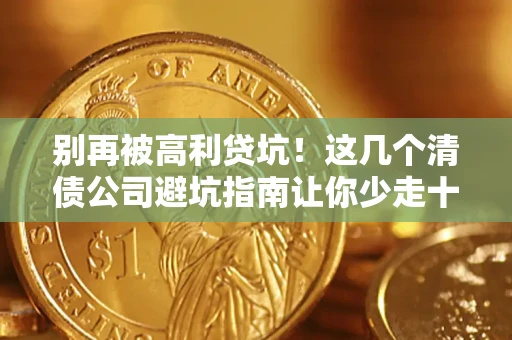 北京别再被高利贷坑！这几个清债公司避坑指南让你少走十年弯路