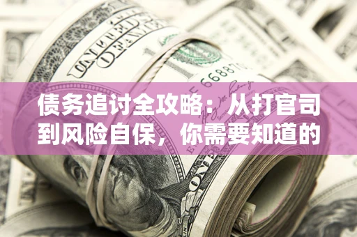北京债务追讨全攻略：从打官司到风险自保，你需要知道的法律智慧