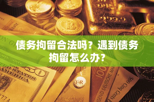 北京债务拘留合法吗？遇到债务拘留怎么办？