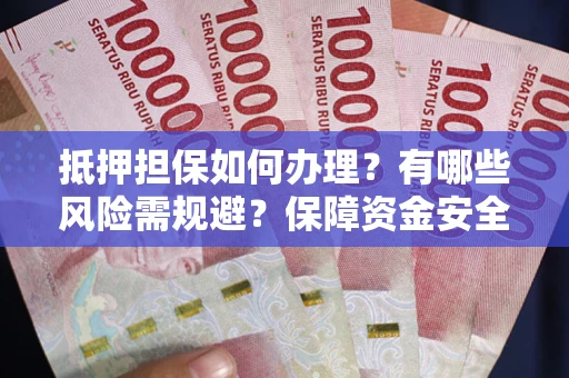 北京抵押担保如何办理？有哪些风险需规避？保障资金安全