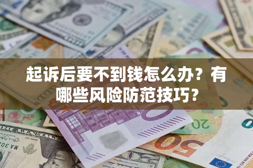 北京起诉后要不到钱怎么办?有哪些风险防范技巧? 北京起诉后要不到钱怎么办?有哪些风险防范技巧?