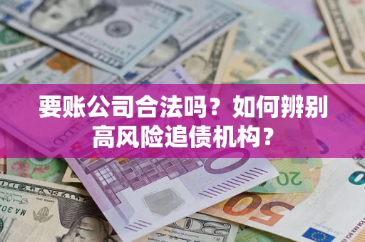 北京要账公司合法吗？如何辨别高风险追债机构？