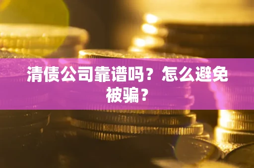 北京清债公司靠谱吗？怎么避免被骗？