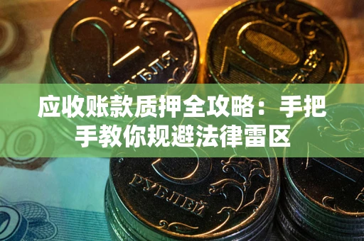 北京应收账款质押全攻略：手把手教你规避法律雷区