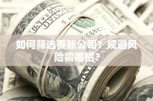 北京如何筛选要账公司？规避风险需哪招？