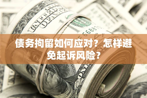 北京债务拘留如何应对？怎样避免起诉风险？