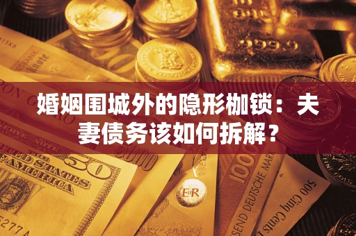 北京婚姻围城外的隐形枷锁：夫妻债务该如何拆解？