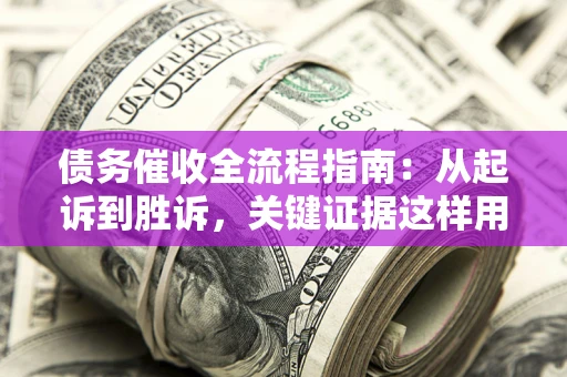 北京债务催收全流程指南：从起诉到胜诉，关键证据这样用