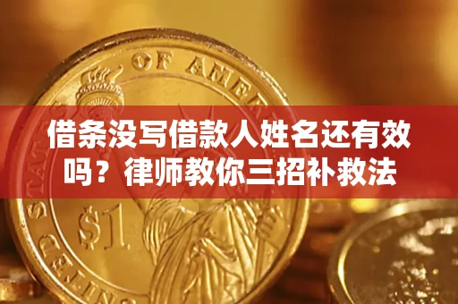 北京借条没写借款人姓名还有效吗？律师教你三招补救法