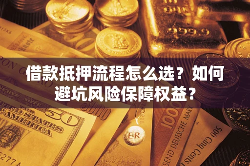 北京借款抵押流程怎么选？如何避坑风险保障权益？