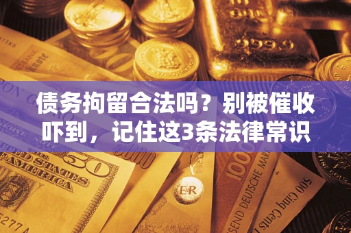 北京债务拘留合法吗?别被催收吓到,记住这3条法律常识 北京债务拘留合法吗?别被催收吓到,记住这3条法律常识