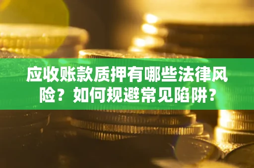 北京应收账款质押有哪些法律风险？如何规避常见陷阱？