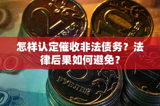 北京怎样认定催收非法债务？法律后果如何避免？