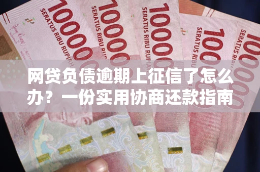 北京网贷负债逾期上征信了怎么办？一份实用协商还款指南请收好
