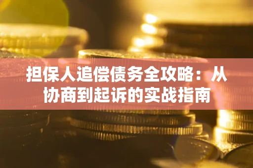 北京担保人追偿债务全攻略:从协商到起诉的实战指南 北京担保人追偿债务全攻略:从协商到起诉的实战指南
