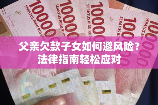 北京父亲欠款子女如何避风险？法律指南轻松应对