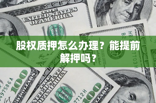 北京股权质押怎么办理？能提前解押吗？