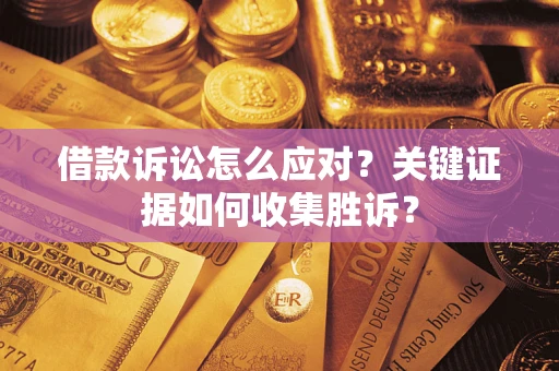 北京借款诉讼怎么应对？关键证据如何收集胜诉？