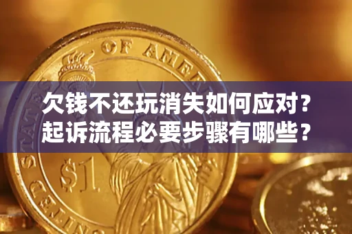 北京欠钱不还玩消失如何应对？起诉流程必要步骤有哪些？