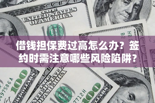北京借钱担保费过高怎么办？签约时需注意哪些风险陷阱？