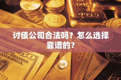 北京讨债公司合法吗？怎么选择靠谱的？