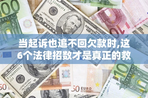 北京当起诉也追不回欠款时,这6个法律招数才是真正的救命稻草