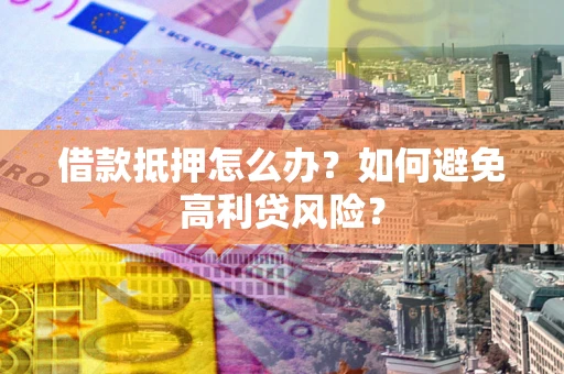 北京借款抵押怎么办？如何避免高利贷风险？