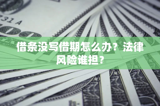北京借条没写借期怎么办？法律风险谁担？