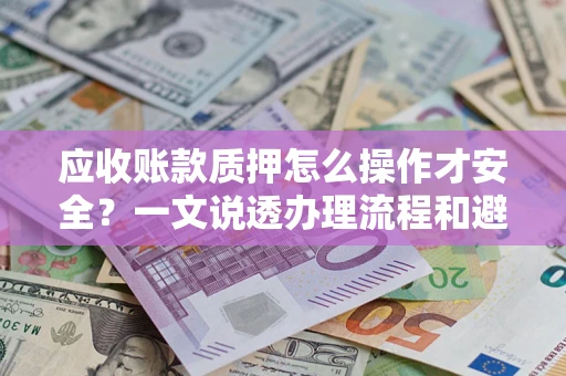 北京应收账款质押怎么操作才安全？一文说透办理流程和避险绝招